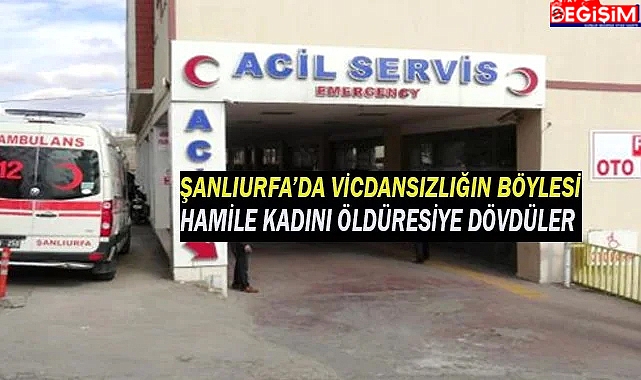 Şanlıurfa'da hamile kadını hastanelik ettiler!