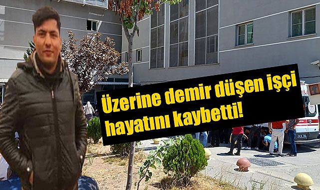 Üzerine demir düşen inşaat işçisi hayatını  kaybetti