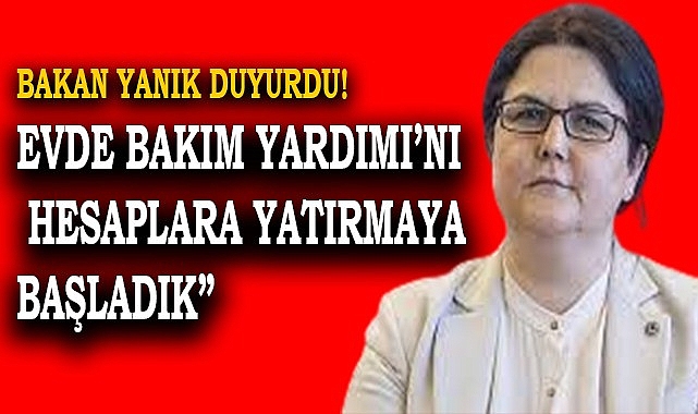 Bakan Yanık Evde Bakım Yardımı'nı hesaplara yatırdığını açıkladı
